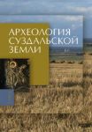 Археология Суздальской земли = Archaeology of the Suzdal’ Country: в 2 томах. Т. 1: Расселение и культурный ландшафт